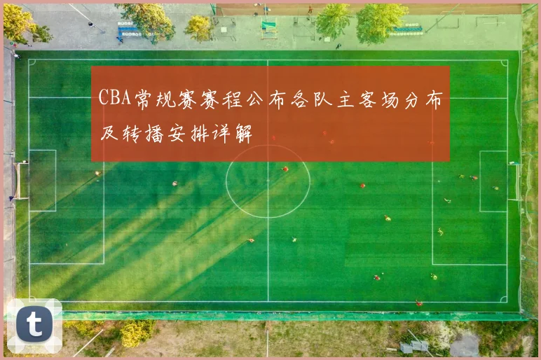 CBA常规赛赛程公布各队主客场分布及转播安排详解