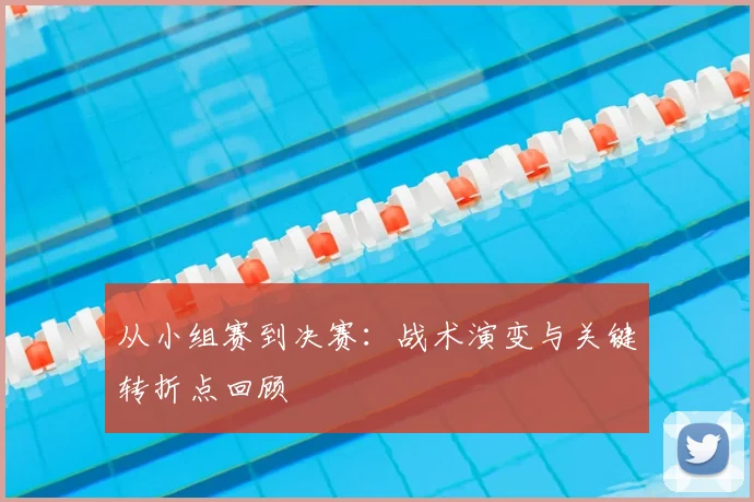 从小组赛到决赛：战术演变与关键转折点回顾