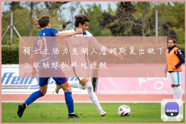 骑士主场力克湖人詹姆斯复出砍下三双助球队终结连败