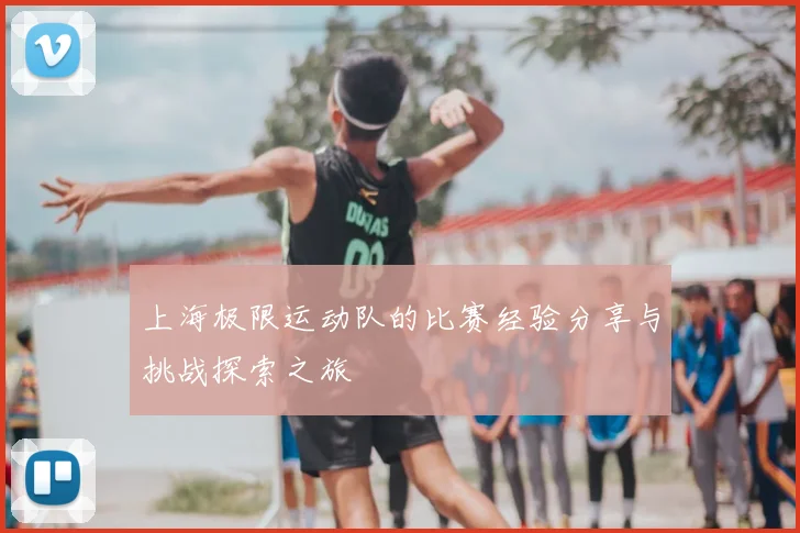 上海极限运动队的比赛经验分享与挑战探索之旅
