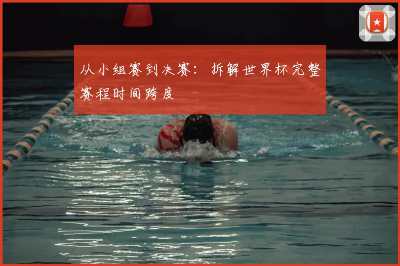 从小组赛到决赛：拆解世界杯完整赛程时间跨度