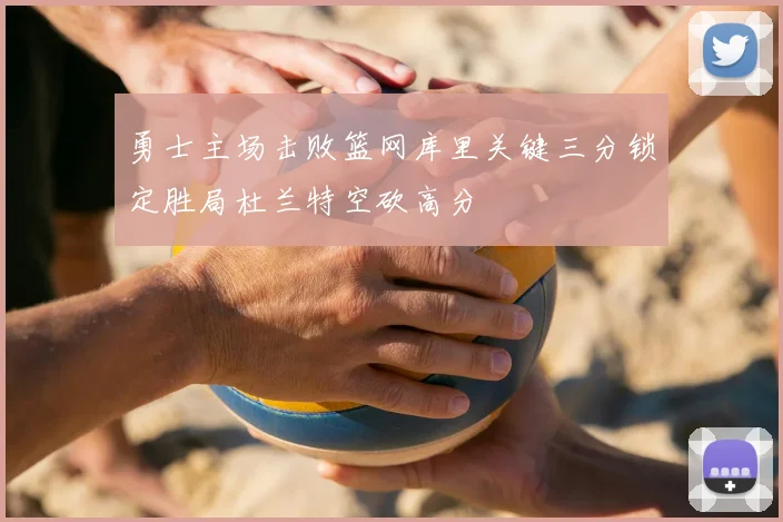 勇士主场击败篮网库里关键三分锁定胜局杜兰特空砍高分