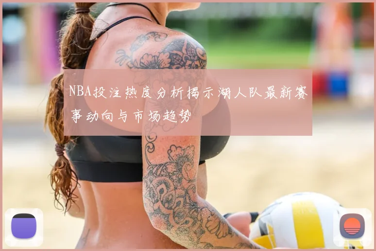 NBA投注热度分析揭示湖人队最新赛事动向与市场趋势