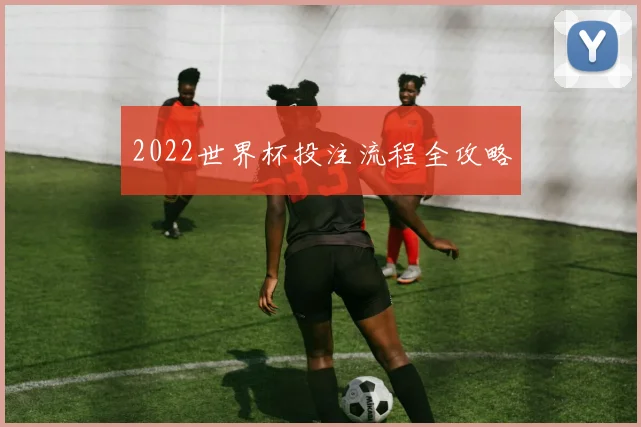 2022世界杯投注流程全攻略