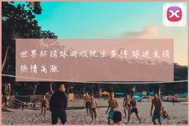 世界杯猜球游戏玩法多样 球迷竞猜热情高涨