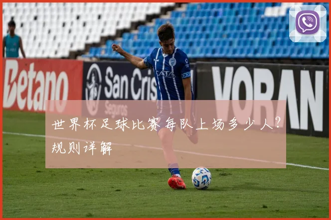 世界杯足球比赛每队上场多少人?规则详解