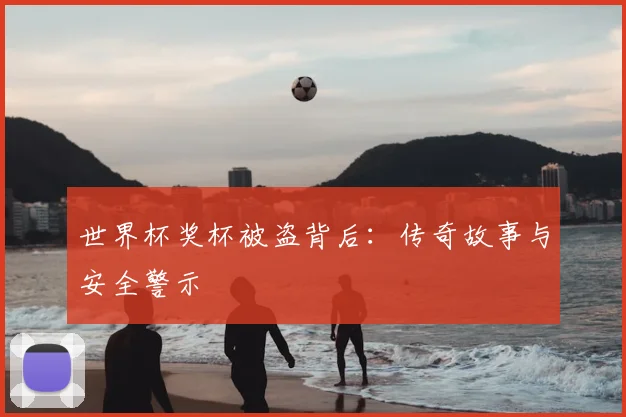 世界杯奖杯被盗背后：传奇故事与安全警示
