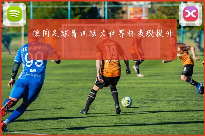 德国足球青训助力世界杯表现提升