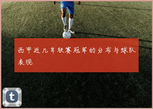 西甲近几年联赛冠军的分布与球队表现