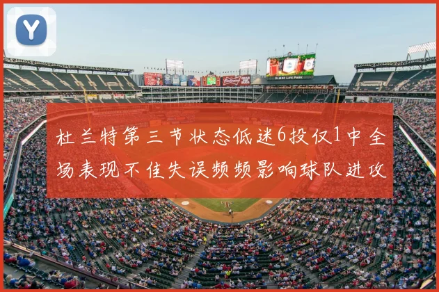 杜兰特第三节状态低迷6投仅1中全场表现不佳失误频频影响球队进攻