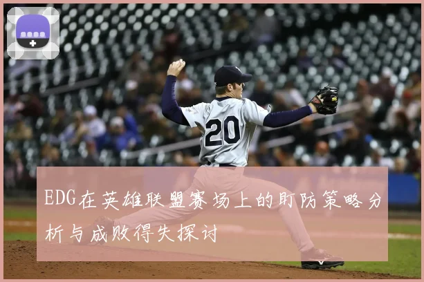 EDG在英雄联盟赛场上的盯防策略分析与成败得失探讨