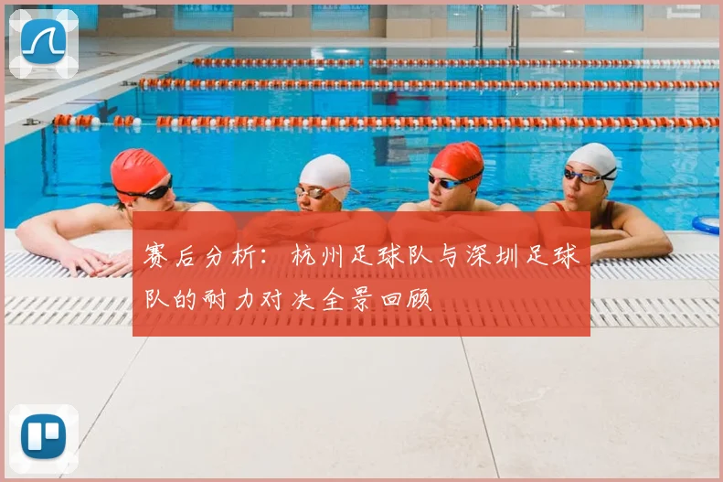 赛后分析：杭州足球队与深圳足球队的耐力对决全景回顾