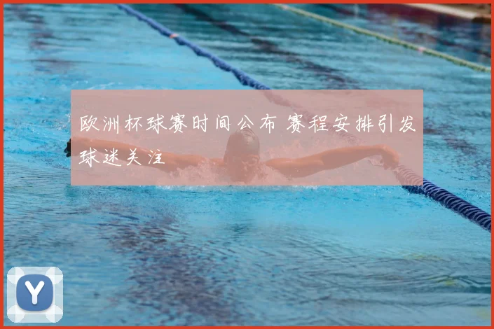 欧洲杯球赛时间公布 赛程安排引发球迷关注