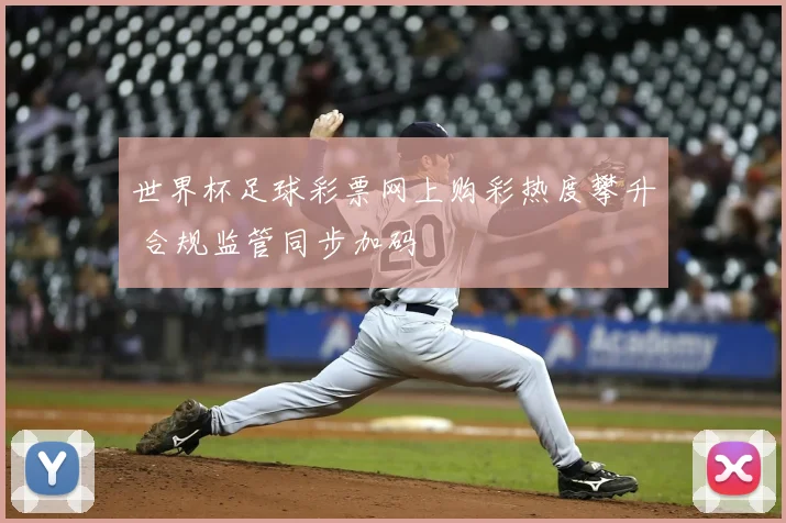 世界杯足球彩票网上购彩热度攀升 合规监管同步加码
