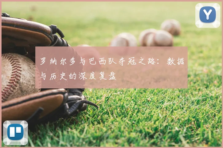罗纳尔多与巴西队夺冠之路：数据与历史的深度复盘