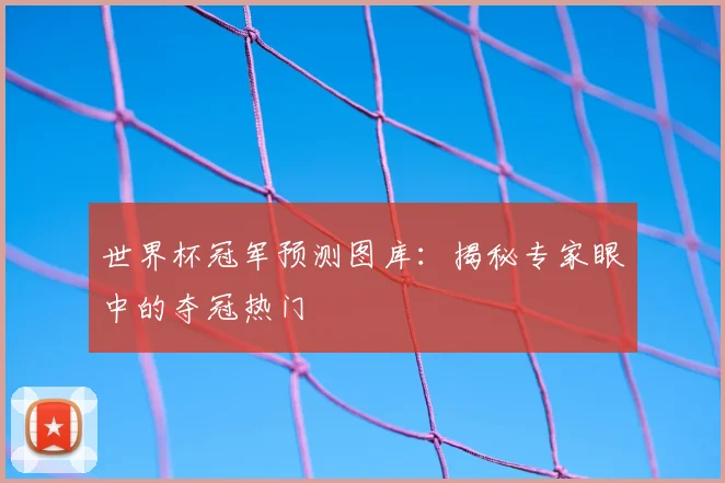 世界杯冠军预测图库：揭秘专家眼中的夺冠热门