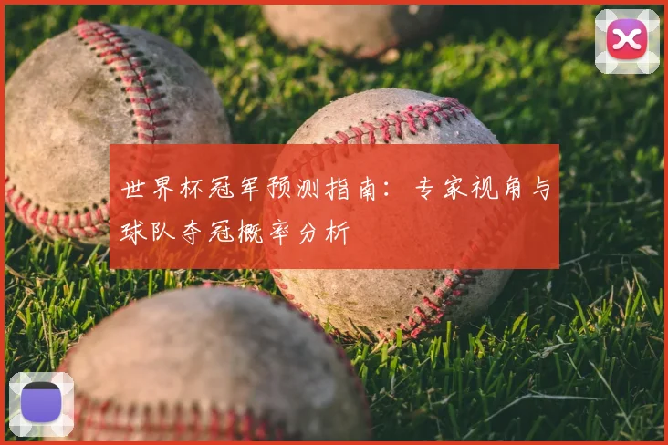 世界杯冠军预测指南：专家视角与球队夺冠概率分析