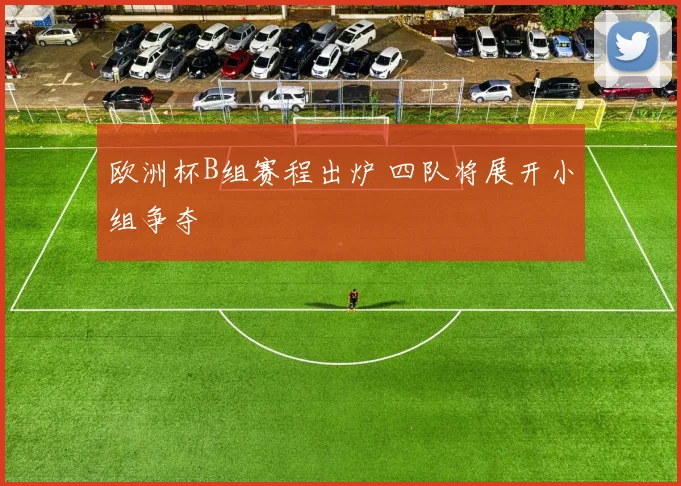 欧洲杯B组赛程出炉 四队将展开小组争夺