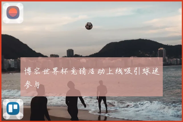 博宏世界杯竞猜活动上线吸引球迷参与