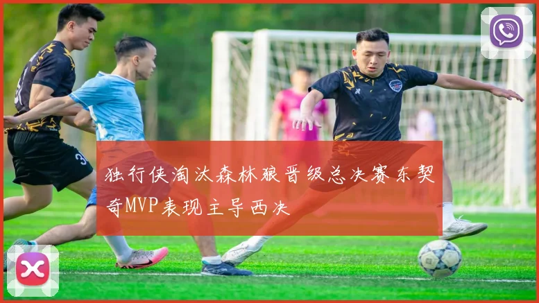 独行侠淘汰森林狼晋级总决赛东契奇MVP表现主导西决