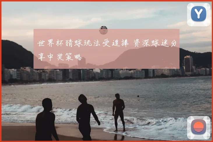 世界杯猜球玩法受追捧 资深球迷分享中奖策略