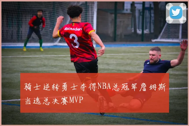 骑士逆转勇士夺得NBA总冠军詹姆斯当选总决赛MVP