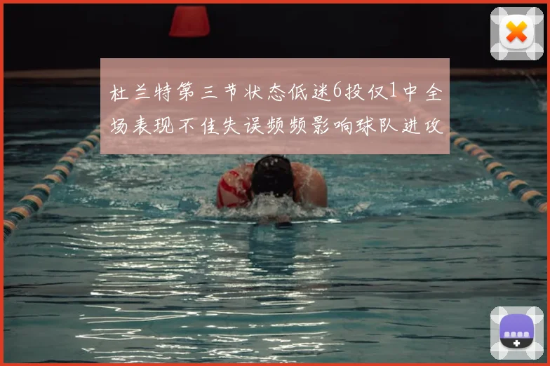 杜兰特第三节状态低迷6投仅1中全场表现不佳失误频频影响球队进攻