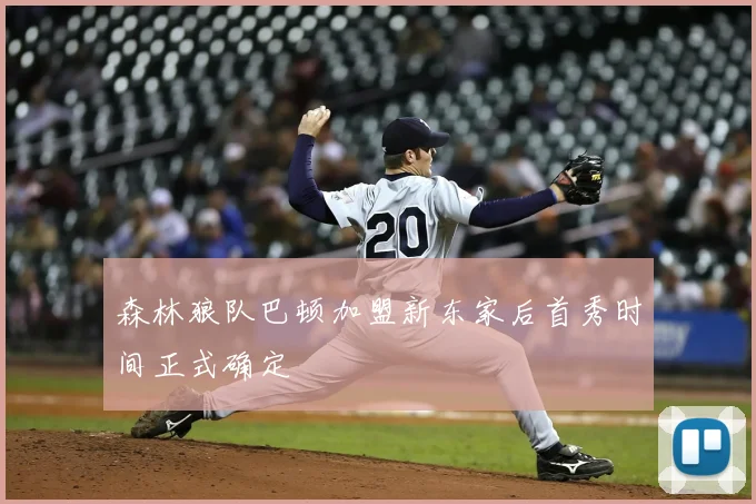 森林狼队巴顿加盟新东家后首秀时间正式确定