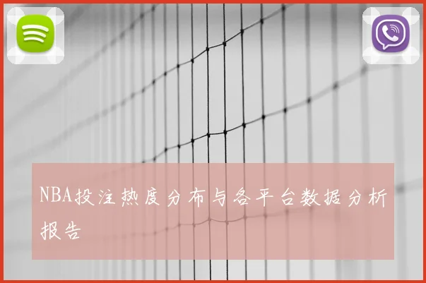 NBA投注热度分布与各平台数据分析报告