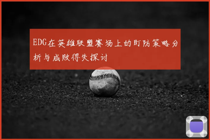 EDG在英雄联盟赛场上的盯防策略分析与成败得失探讨