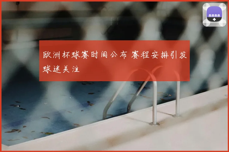 欧洲杯球赛时间公布 赛程安排引发球迷关注