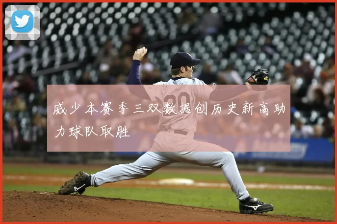 威少本赛季三双数据创历史新高助力球队取胜