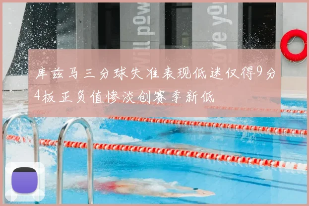 库兹马三分球失准表现低迷仅得9分4板正负值惨淡创赛季新低