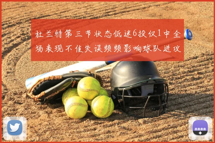 杜兰特第三节状态低迷6投仅1中全场表现不佳失误频频影响球队进攻