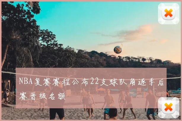 NBA复赛赛程公布22支球队角逐季后赛晋级名额