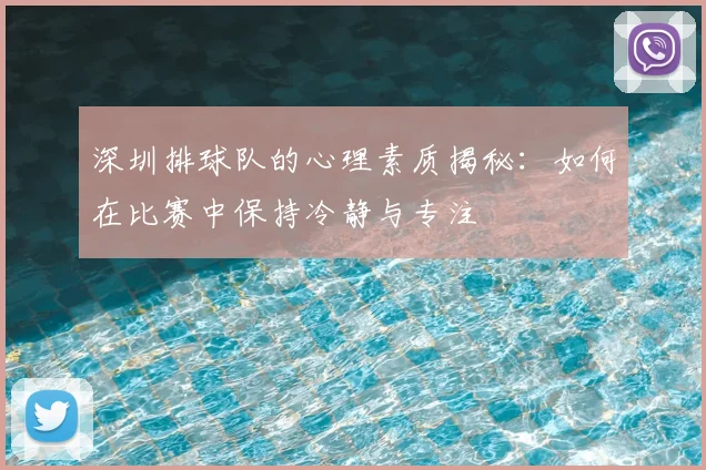 深圳排球队的心理素质揭秘:如何在比赛中保持冷静与专注