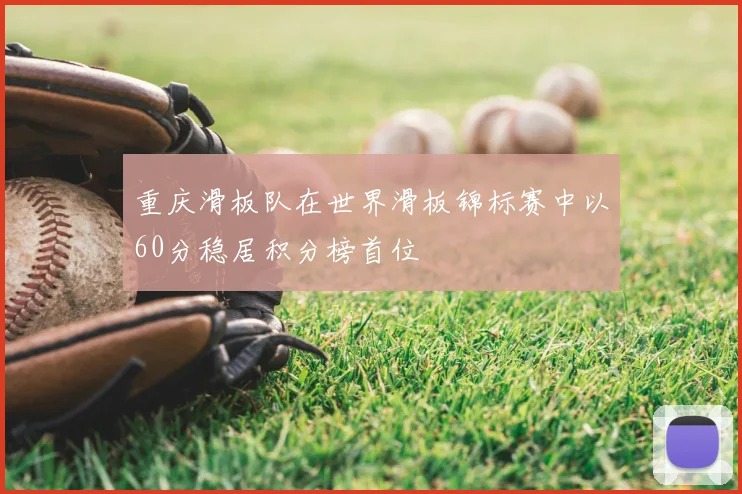 重庆滑板队在世界滑板锦标赛中以60分稳居积分榜首位