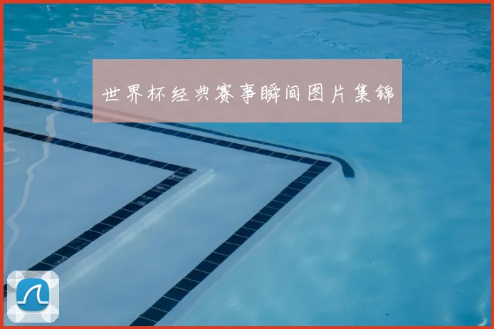 世界杯经典赛事瞬间图片集锦