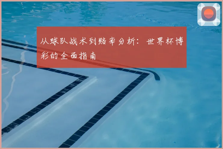 从球队战术到赔率分析：世界杯博彩的全面指南