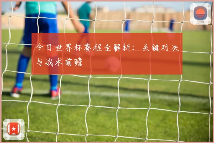 今日世界杯赛程全解析：关键对决与战术前瞻