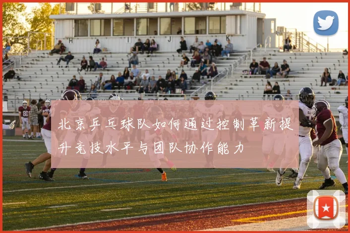 北京乒乓球队如何通过控制革新提升竞技水平与团队协作能力