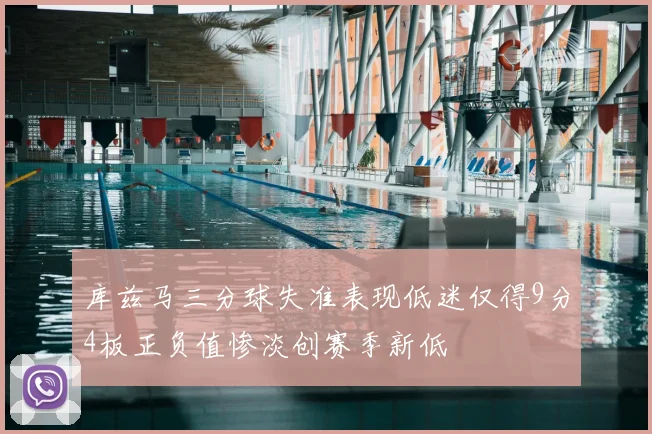 库兹马三分球失准表现低迷仅得9分4板正负值惨淡创赛季新低