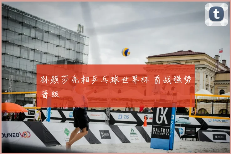 孙颖莎亮相乒乓球世界杯 首战强势晋级