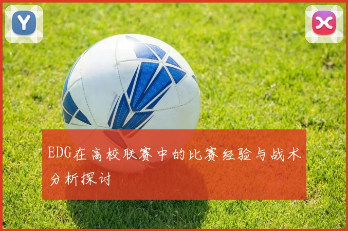 EDG在高校联赛中的比赛经验与战术分析探讨
