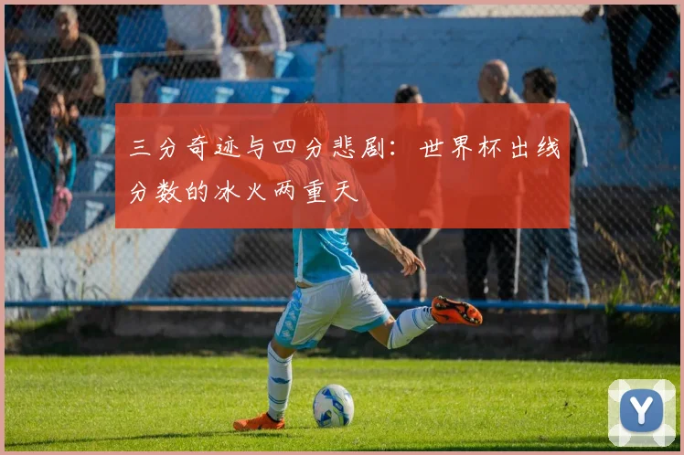三分奇迹与四分悲剧：世界杯出线分数的冰火两重天