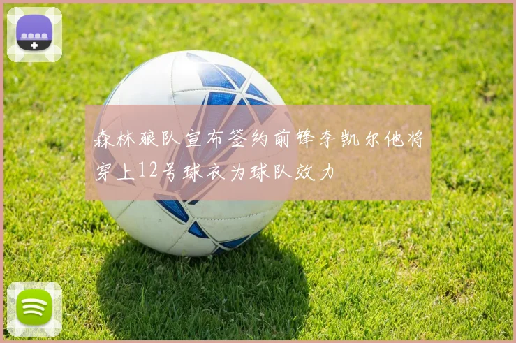 森林狼队宣布签约前锋李凯尔他将穿上12号球衣为球队效力
