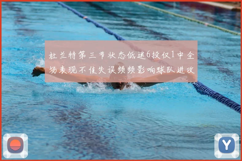 杜兰特第三节状态低迷6投仅1中全场表现不佳失误频频影响球队进攻