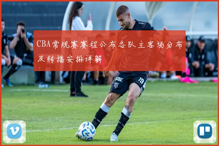 CBA常规赛赛程公布各队主客场分布及转播安排详解