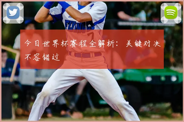 今日世界杯赛程全解析：关键对决不容错过