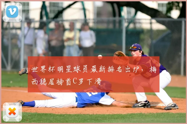 世界杯明星球员最新排名出炉,梅西稳居榜首C罗下滑